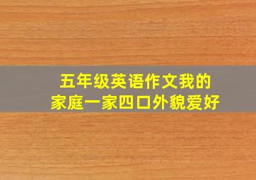 五年级英语作文我的家庭一家四口外貌爱好