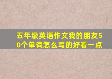 五年级英语作文我的朋友50个单词怎么写的好看一点