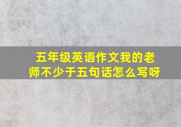 五年级英语作文我的老师不少于五句话怎么写呀