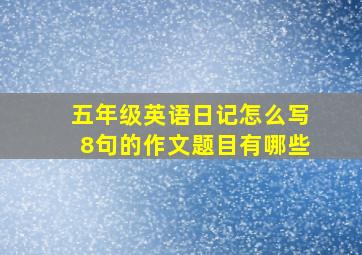 五年级英语日记怎么写8句的作文题目有哪些