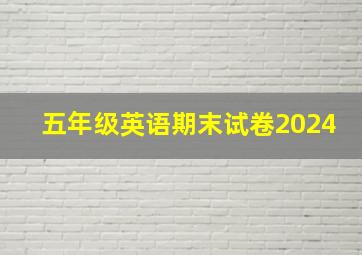 五年级英语期末试卷2024