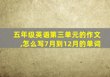 五年级英语第三单元的作文,怎么写7月到12月的单词