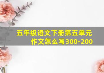 五年级语文下册第五单元作文怎么写300-200