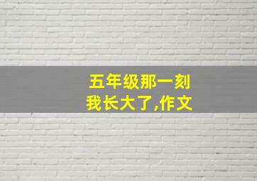 五年级那一刻我长大了,作文