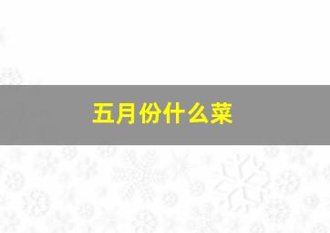 五月份什么菜