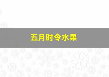 五月时令水果