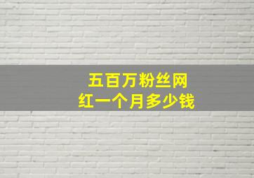 五百万粉丝网红一个月多少钱