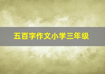 五百字作文小学三年级