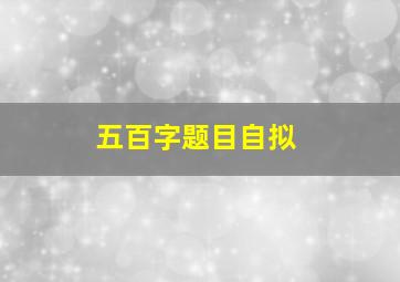 五百字题目自拟