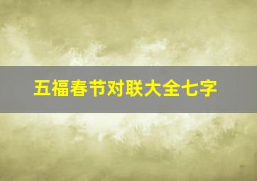 五福春节对联大全七字