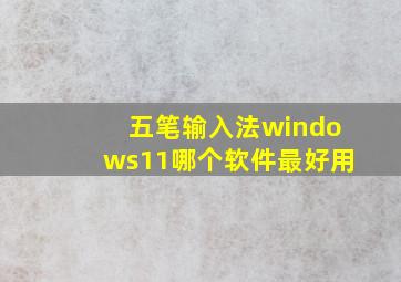 五笔输入法windows11哪个软件最好用