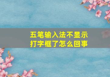 五笔输入法不显示打字框了怎么回事