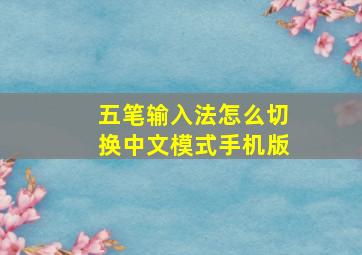 五笔输入法怎么切换中文模式手机版