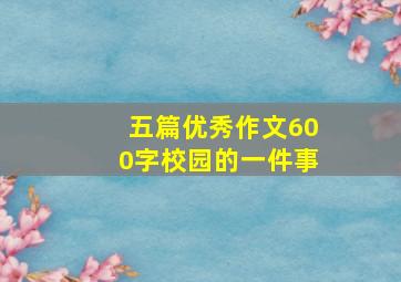 五篇优秀作文600字校园的一件事