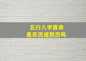 五行八字算命是农历或阴历吗