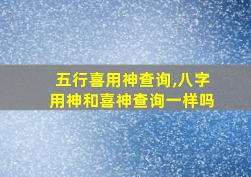 五行喜用神查询,八字用神和喜神查询一样吗