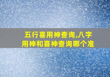 五行喜用神查询,八字用神和喜神查询哪个准