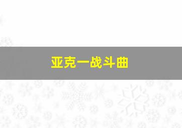 亚克一战斗曲