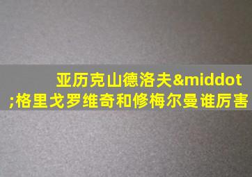 亚历克山德洛夫·格里戈罗维奇和修梅尔曼谁厉害