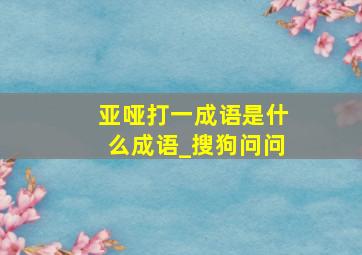 亚哑打一成语是什么成语_搜狗问问