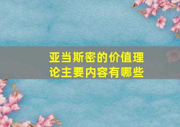 亚当斯密的价值理论主要内容有哪些