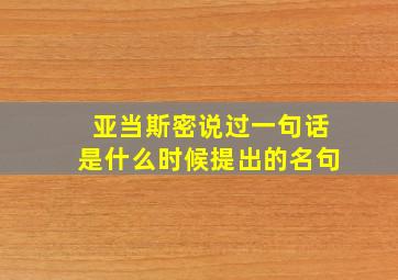 亚当斯密说过一句话是什么时候提出的名句