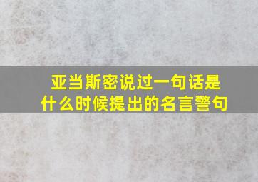 亚当斯密说过一句话是什么时候提出的名言警句