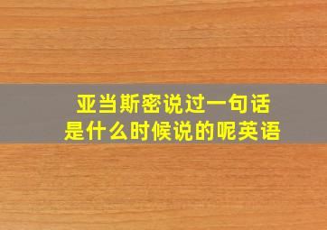 亚当斯密说过一句话是什么时候说的呢英语