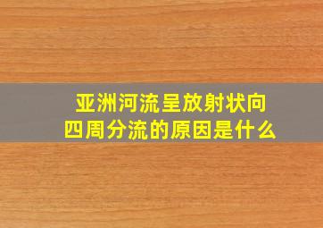 亚洲河流呈放射状向四周分流的原因是什么