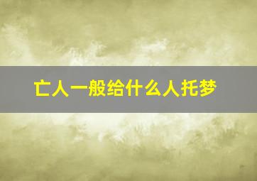 亡人一般给什么人托梦