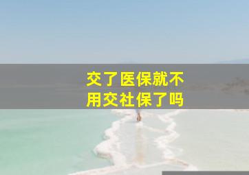 交了医保就不用交社保了吗