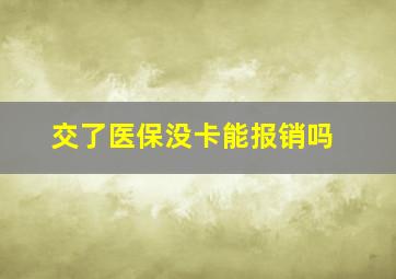 交了医保没卡能报销吗