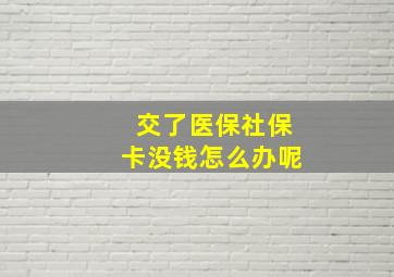 交了医保社保卡没钱怎么办呢