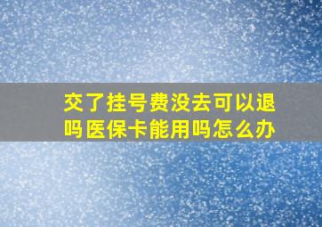 交了挂号费没去可以退吗医保卡能用吗怎么办