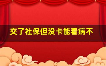 交了社保但没卡能看病不