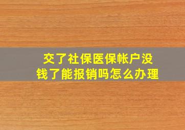 交了社保医保帐户没钱了能报销吗怎么办理