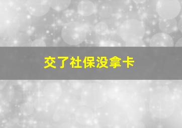 交了社保没拿卡