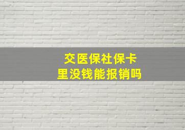 交医保社保卡里没钱能报销吗