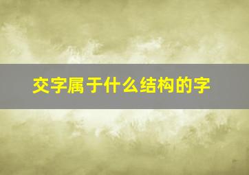 交字属于什么结构的字