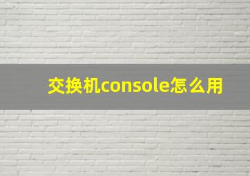 交换机console怎么用