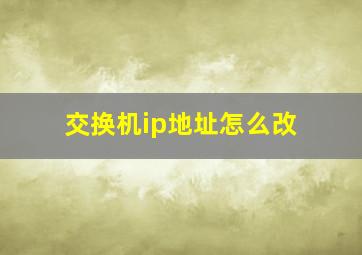 交换机ip地址怎么改