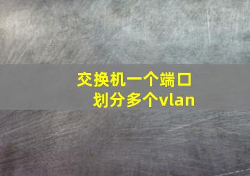 交换机一个端口划分多个vlan