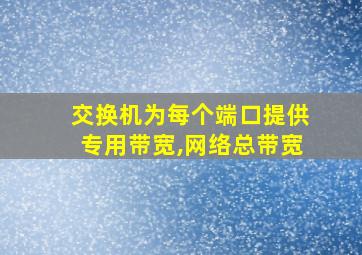 交换机为每个端口提供专用带宽,网络总带宽