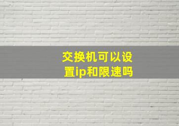 交换机可以设置ip和限速吗