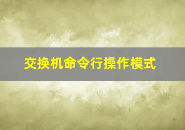 交换机命令行操作模式