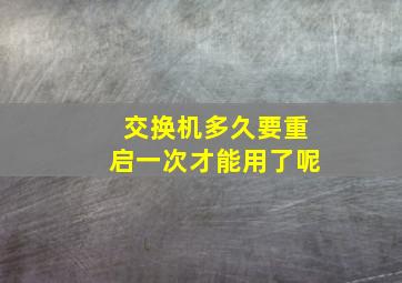 交换机多久要重启一次才能用了呢