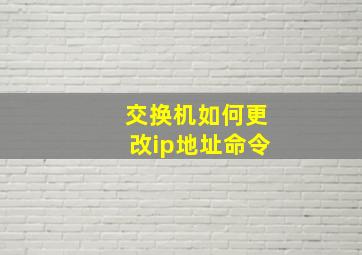 交换机如何更改ip地址命令