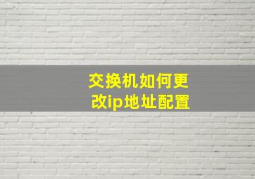 交换机如何更改ip地址配置