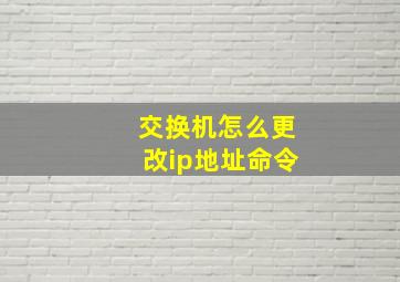 交换机怎么更改ip地址命令