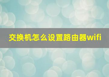 交换机怎么设置路由器wifi